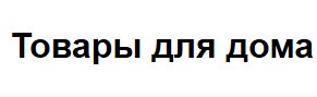 Магазин «Товары для дома» отзывы